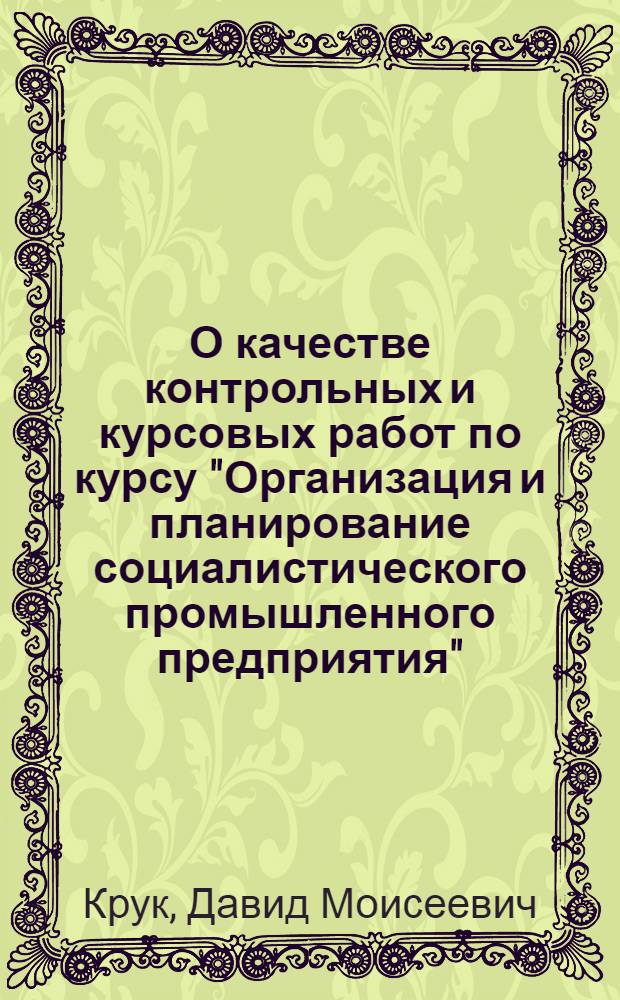 О качестве контрольных и курсовых работ по курсу "Организация и планирование социалистического промышленного предприятия" : Консультация