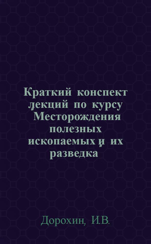Краткий конспект лекций по курсу "Месторождения полезных ископаемых и их разведка" : [В 5 вып.] Вып. 1-. Вып. 4 : Горючие ископаемые