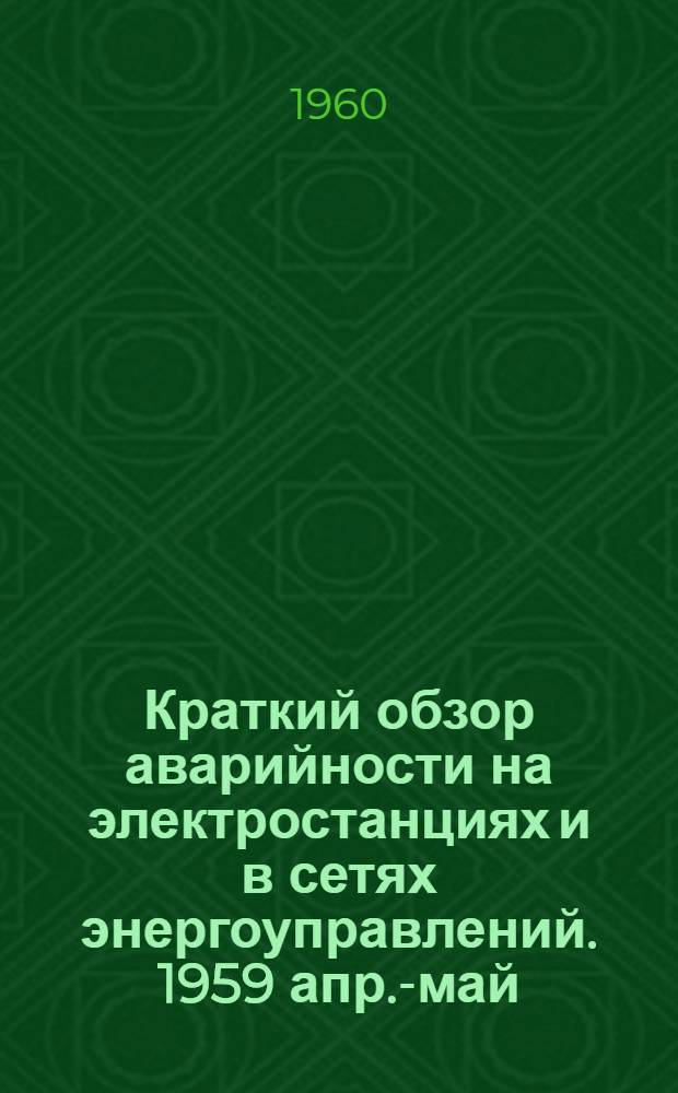 Краткий обзор аварийности на электростанциях и в сетях энергоуправлений. 1959 апр.-май, авг./сент. (1959), окт./ноябрь (1960)