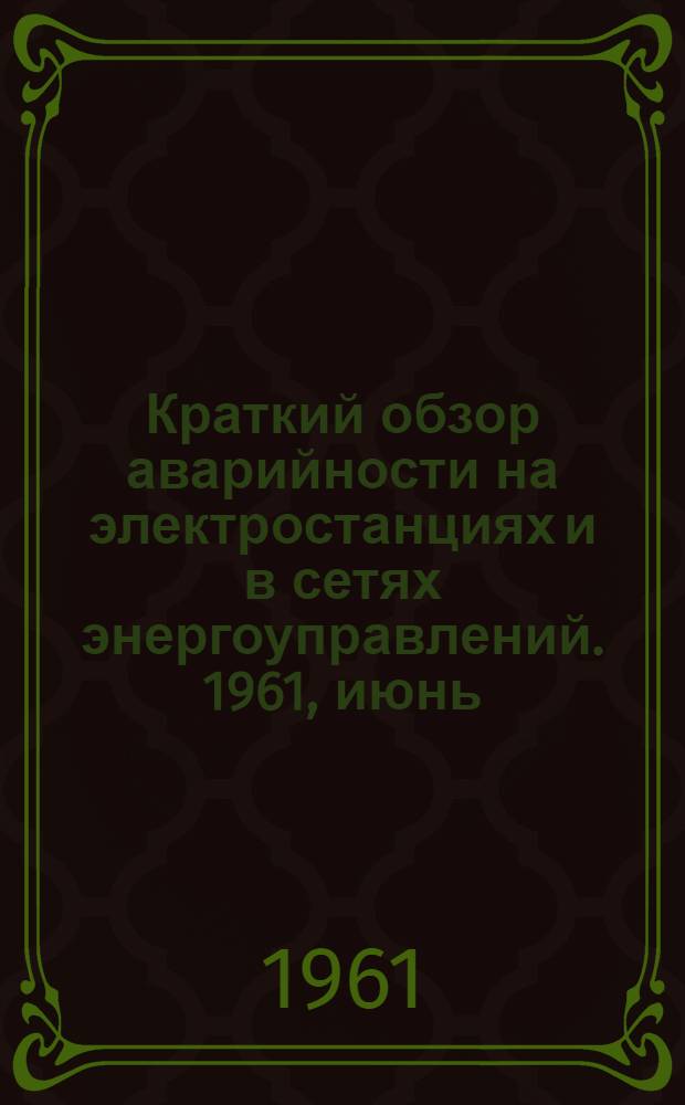 Краткий обзор аварийности на электростанциях и в сетях энергоуправлений. 1961, июнь