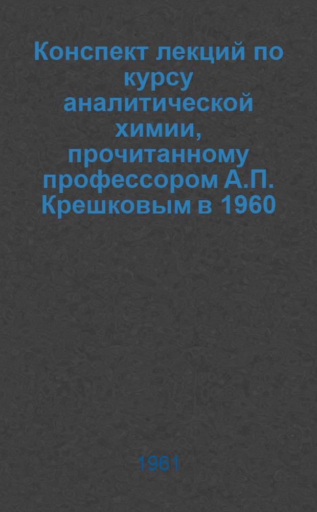 Конспект лекций по курсу аналитической химии, [прочитанному профессором А.П. Крешковым в 1960/1961 учебном году] : Качественный анализ Учеб. пособие. Лекция 3