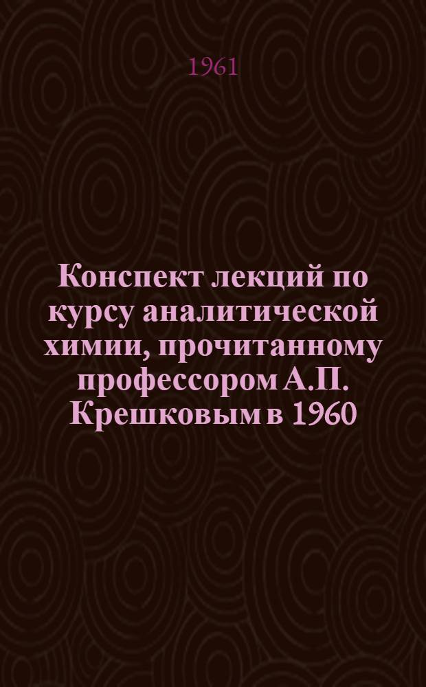 Конспект лекций по курсу аналитической химии, [прочитанному профессором А.П. Крешковым в 1960/1961 учебном году] : Качественный анализ Учеб. пособие. Лекция 4