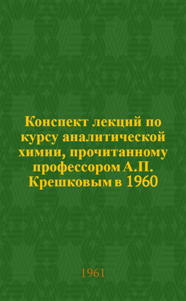 Конспект лекций по курсу аналитической химии, [прочитанному профессором А.П. Крешковым в 1960/1961 учебном году] : Качественный анализ Учеб. пособие. Лекция 7