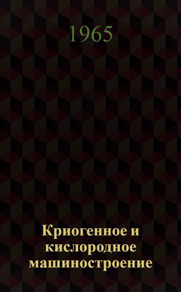 Криогенное и кислородное машиностроение : Реф. сборник Центр. ин-та науч.-техн. информации и техн.-экон. исследований по хим. и нефтемашиностроению