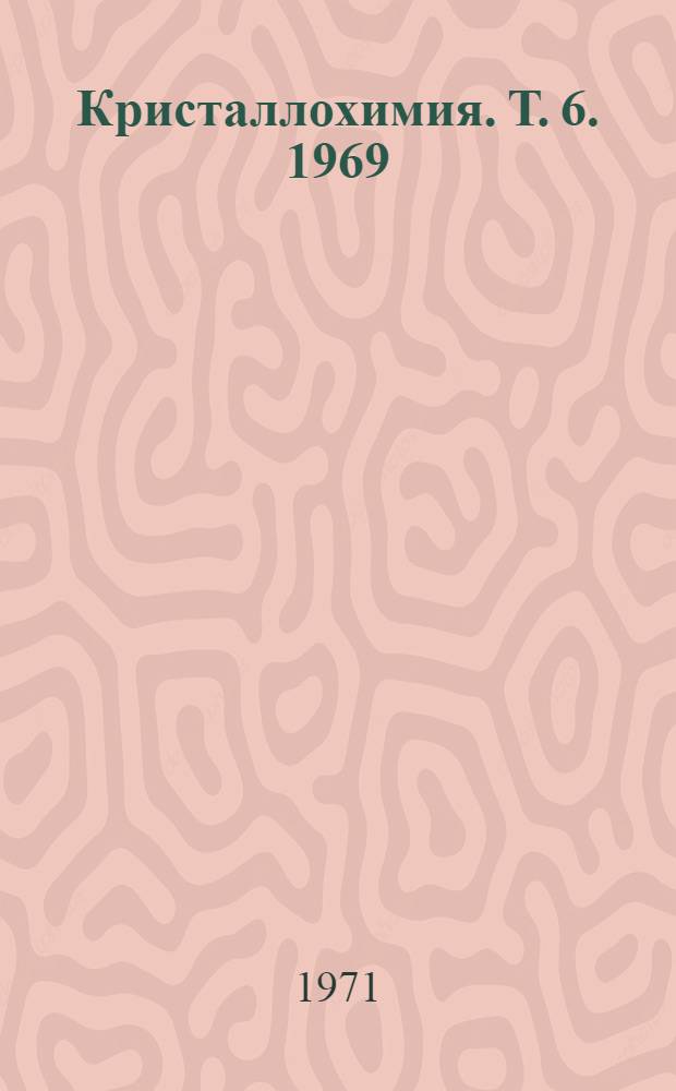 Кристаллохимия. [Т. 6]. 1969