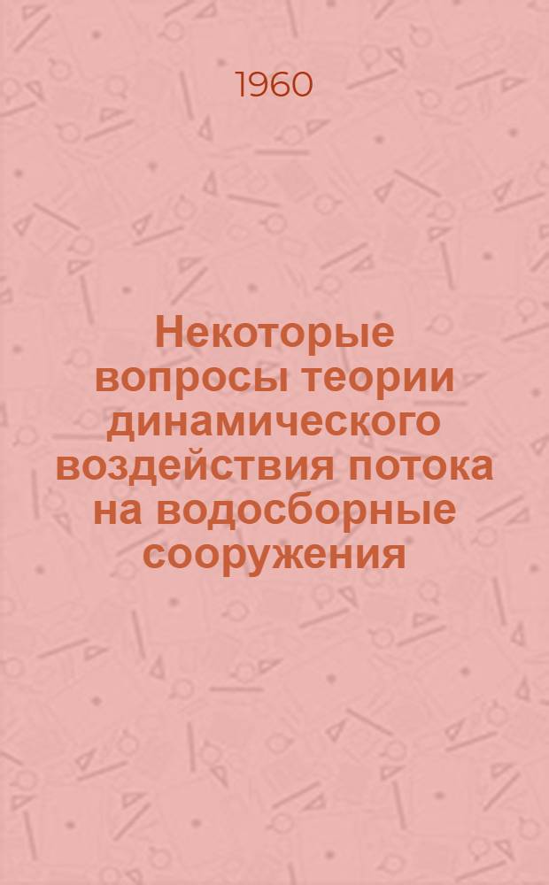 Некоторые вопросы теории динамического воздействия потока на водосборные сооружения : Автореферат дис. на соискание учен. степени кандидата техн. наук