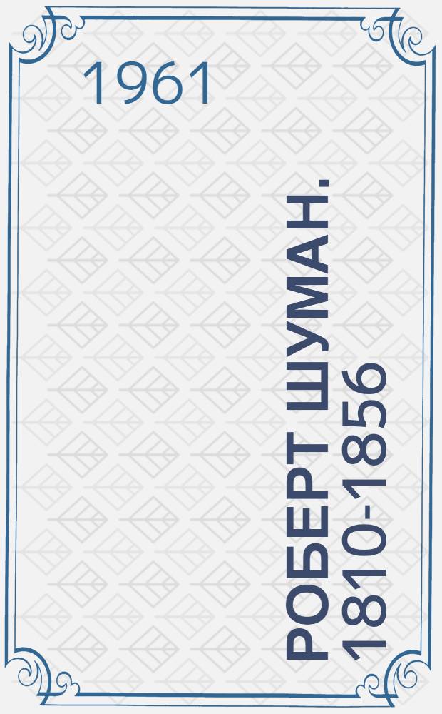 Роберт Шуман. 1810-1856 : Краткий очерк жизни и творчества