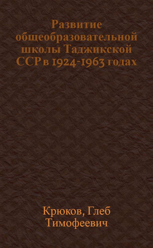 Развитие общеобразовательной школы Таджикской ССР в 1924-1963 годах : Автореферат дис. на соискание учен. степени кандидата пед. наук