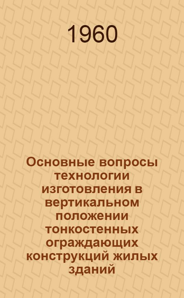 Основные вопросы технологии изготовления в вертикальном положении тонкостенных ограждающих конструкций жилых зданий : Автореферат дис., представл. на соискание учен. степени кандидата техн. наук