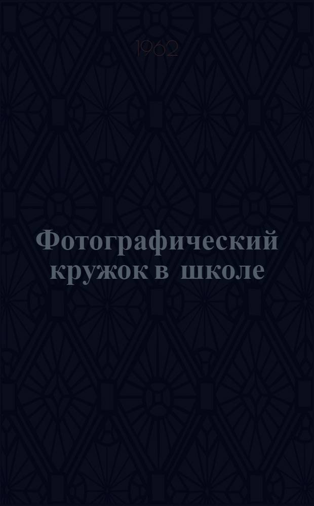 Фотографический кружок в школе : (В помощь руководителям фотокружков)
