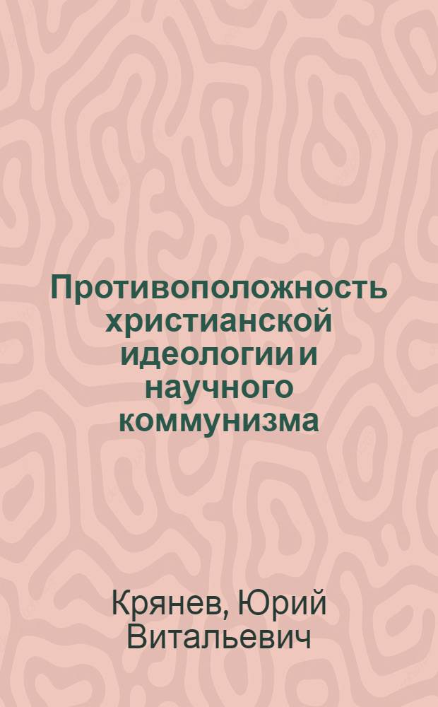 Противоположность христианской идеологии и научного коммунизма : Автореферат дис. на соискание учен. степени кандидата филос. наук