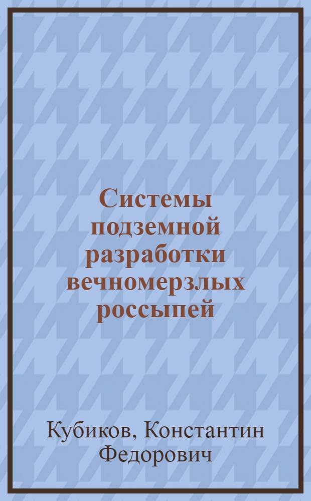 Системы подземной разработки вечномерзлых россыпей : Обобщение опыта... на приисках Северо-Востока СССР
