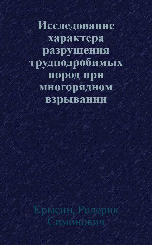 Исследование характера разрушения труднодробимых пород при многорядном взрывании : Автореферат дис. на соискание учен. степени кандидата техн. наук