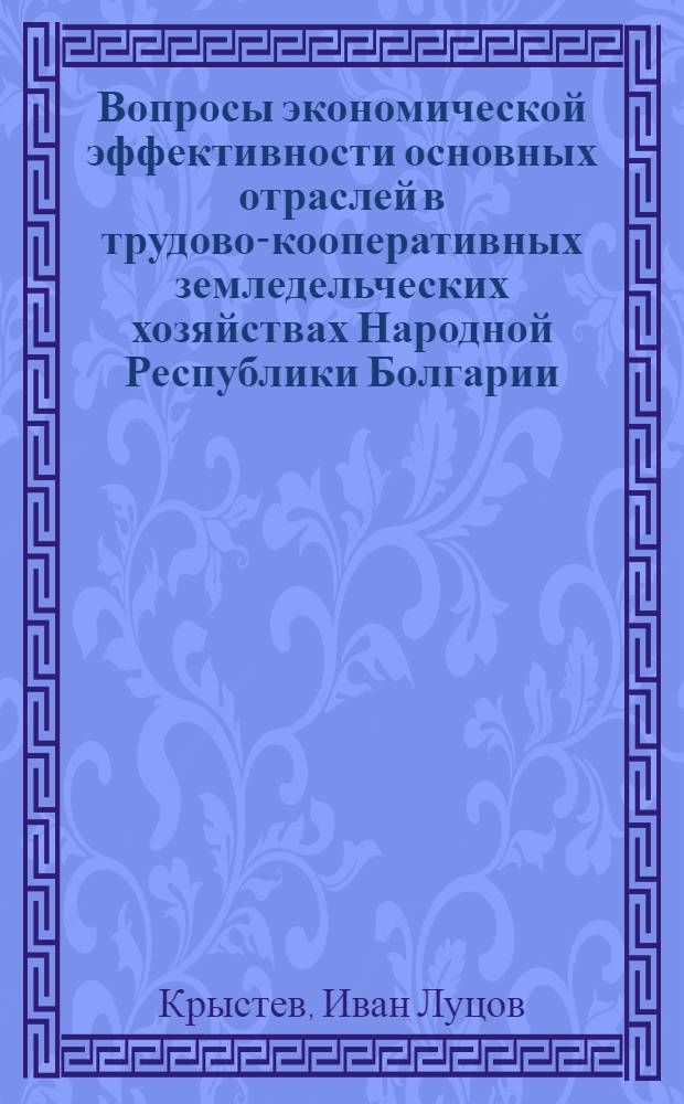 Вопросы экономической эффективности основных отраслей в трудово-кооперативных земледельческих хозяйствах Народной Республики Болгарии : Автореферат дис. на соискание учен. степени кандидата экон. наук