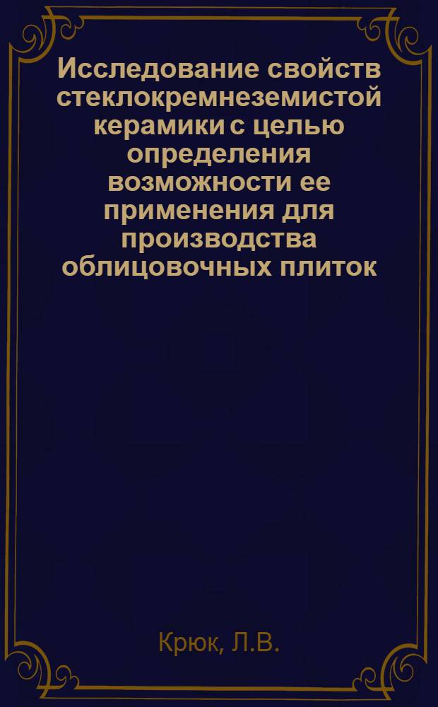Исследование свойств стеклокремнеземистой керамики с целью определения возможности ее применения для производства облицовочных плиток : Автореф. дис. на соискание учен. степени канд. техн. наук : (350)