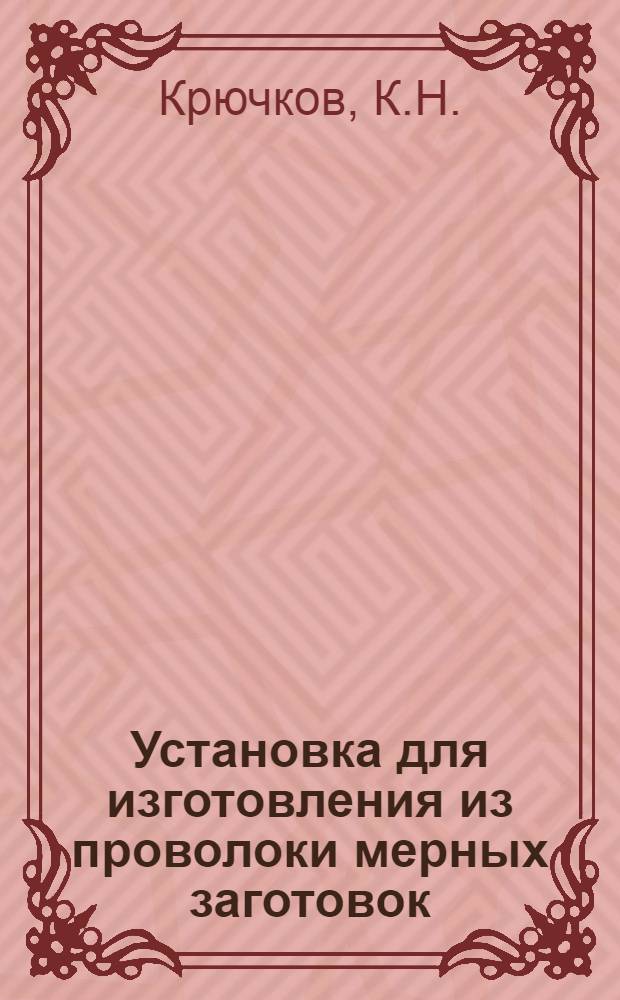 Установка для изготовления из проволоки мерных заготовок