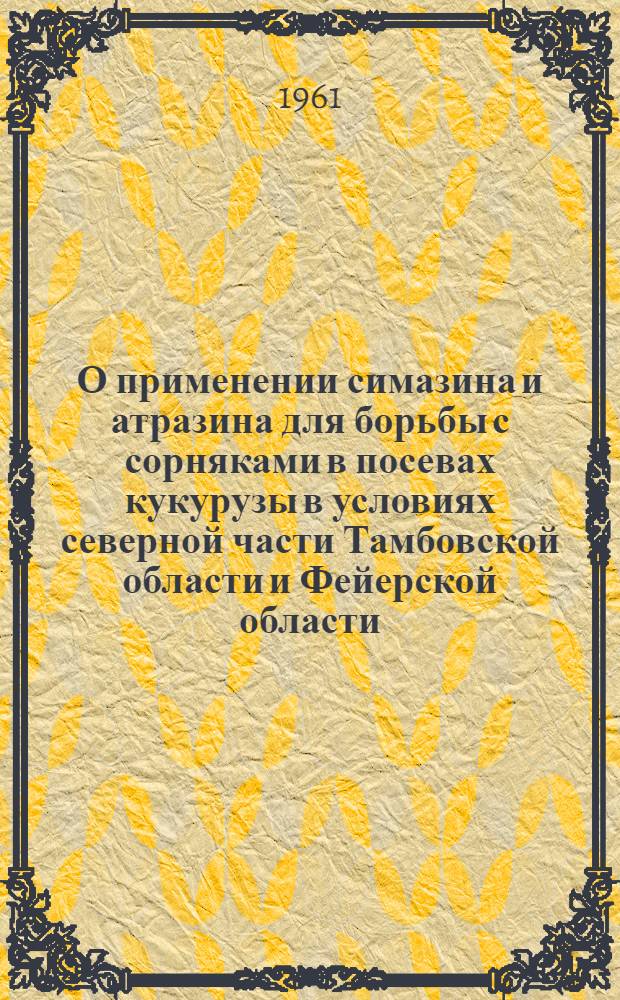 О применении симазина и атразина для борьбы с сорняками в посевах кукурузы в условиях северной части Тамбовской области и Фейерской области (Венгрия) : Автореферат дис. на соискание учен. степени кандидата с.-х. наук