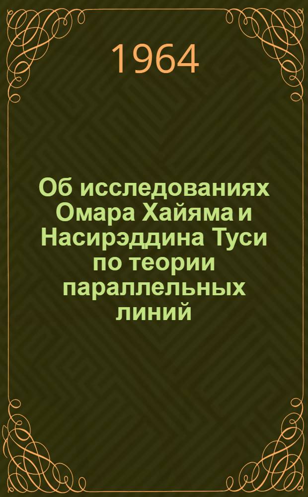 Об исследованиях Омара Хайяма и Насирэддина Туси по теории параллельных линий : Пособие по основаниям геометрии для студентов-заочников физ.-мат. фак. ун-тов и педин-тов