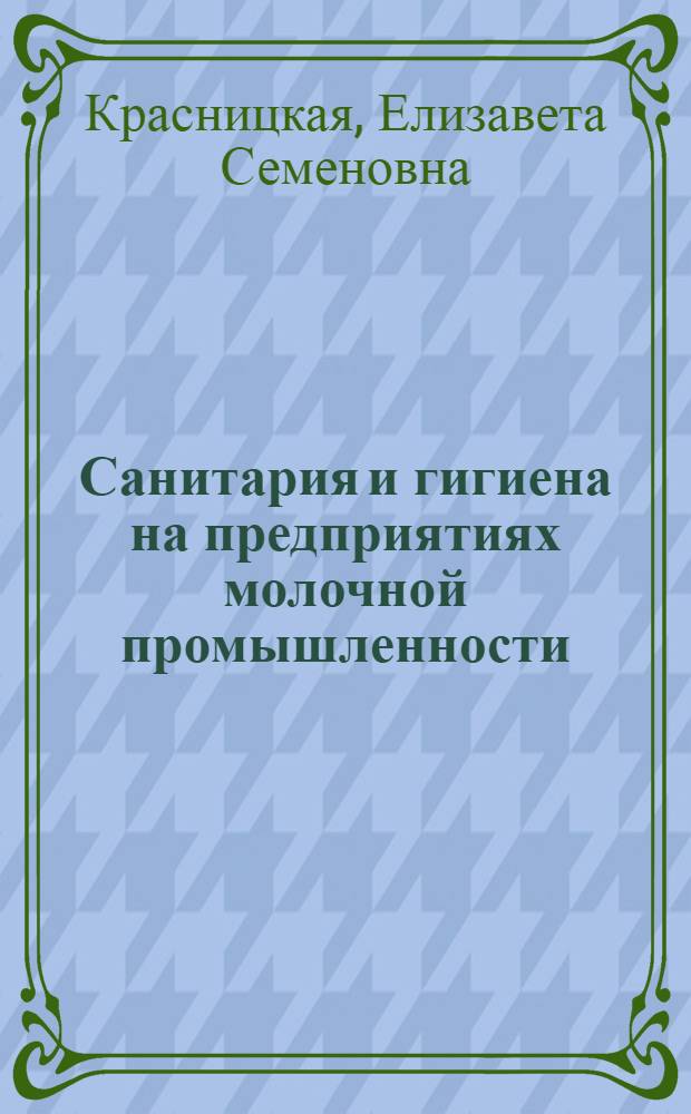 Санитария и гигиена на предприятиях молочной промышленности : (Учеб. пособие для заоч. техникумов молочной пром-сти)