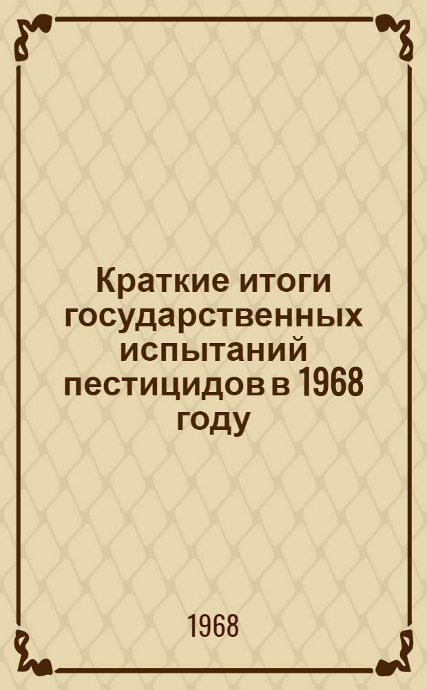 Краткие итоги государственных испытаний пестицидов в 1968 году : (Материалы совещания 20-25 дек. 1968 г.)