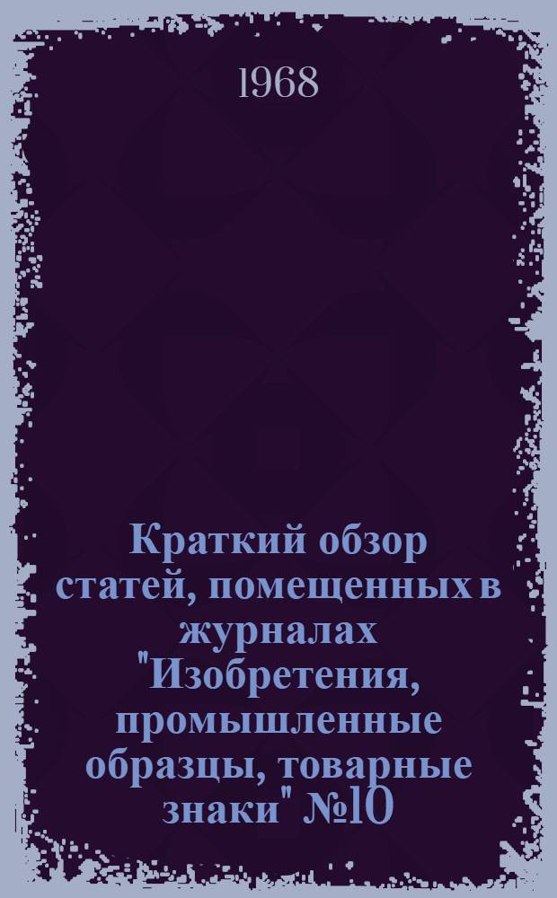 Краткий обзор статей, помещенных в журналах "Изобретения, промышленные образцы, товарные знаки" № 10, 11, 12 за 1968 год