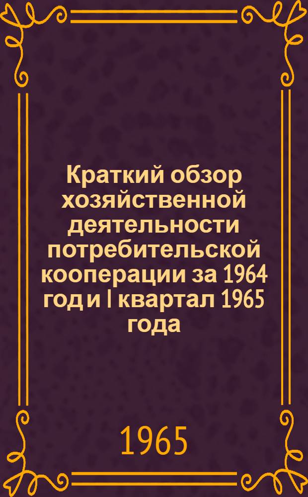 Краткий обзор хозяйственной деятельности потребительской кооперации за 1964 год и I квартал 1965 года