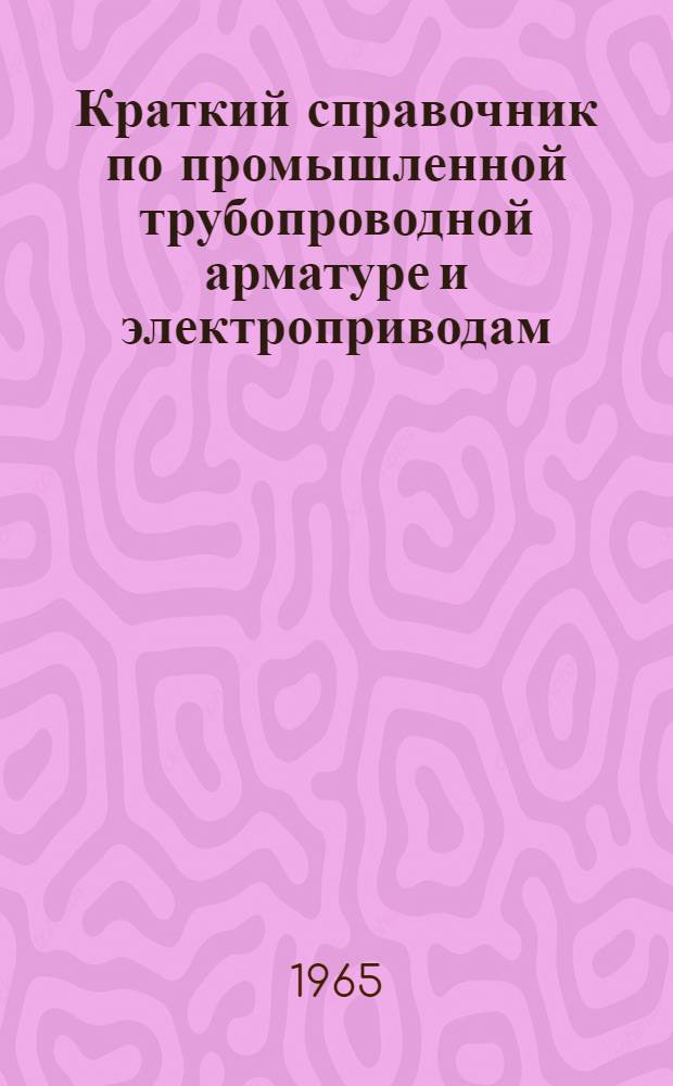 Краткий справочник по промышленной трубопроводной арматуре и электроприводам