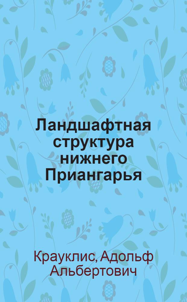 Ландшафтная структура нижнего Приангарья : 690 - общая физ. география и география частей света : Автореферат дис. на соискание учен. степени канд. геогр. наук