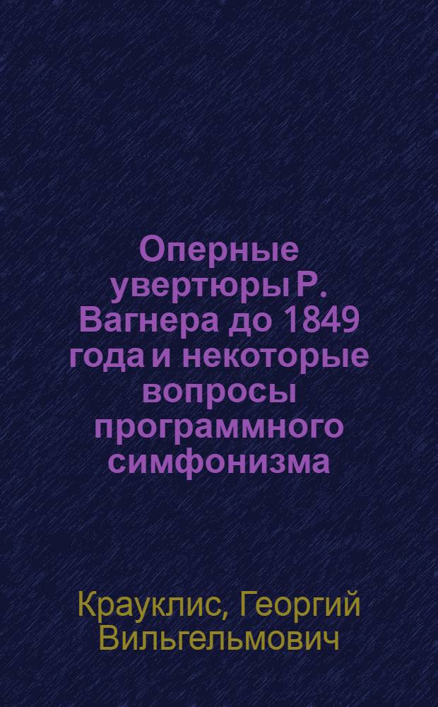 Оперные увертюры Р. Вагнера до 1849 года и некоторые вопросы программного симфонизма : Автореферат дис. на соискание учен. степени кандидата искусствоведения