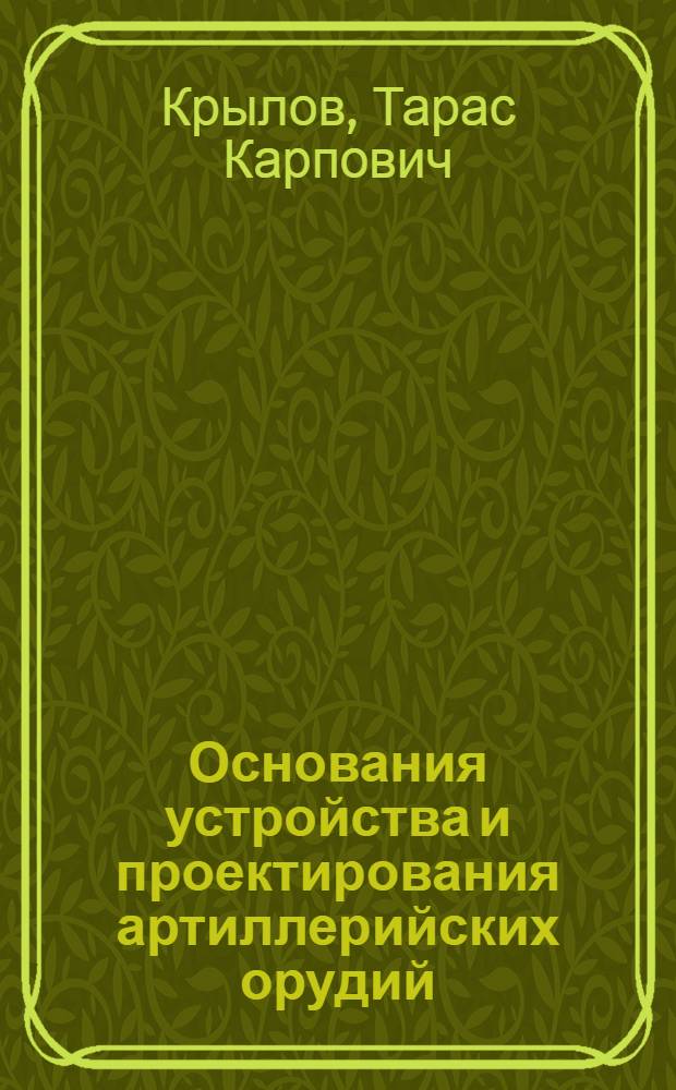 Основания устройства и проектирования артиллерийских орудий : Лекции для слушателей училища