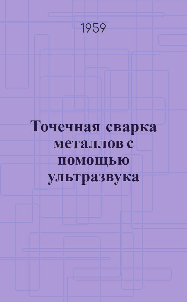 Точечная сварка металлов с помощью ультразвука : Автореферат дис. на соискание учен. степени кандидата техн. наук