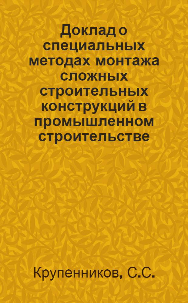 Доклад о специальных методах монтажа сложных строительных конструкций в промышленном строительстве (разработка и внедрение) : На соискание учен. степени кандидата техн. наук
