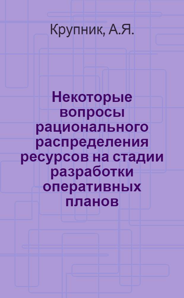 Некоторые вопросы рационального распределения ресурсов на стадии разработки оперативных планов : (На примере гражд. строительства) : Автореферат дис. на соискание учен. степени канд. экон. наук : (607)