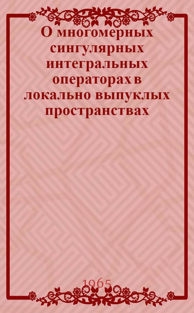 О многомерных сингулярных интегральных операторах в локально выпуклых пространствах : Автореферат дис. на соискание учен. степени кандидата физ.-мат. наук