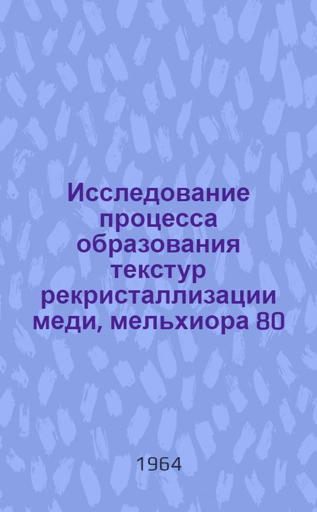 Исследование процесса образования текстур рекристаллизации меди, мельхиора 80/20 и влияние на этот процесс некоторых малых добавок : Автореферат дис. на соискание учен. степени кандидата техн. наук