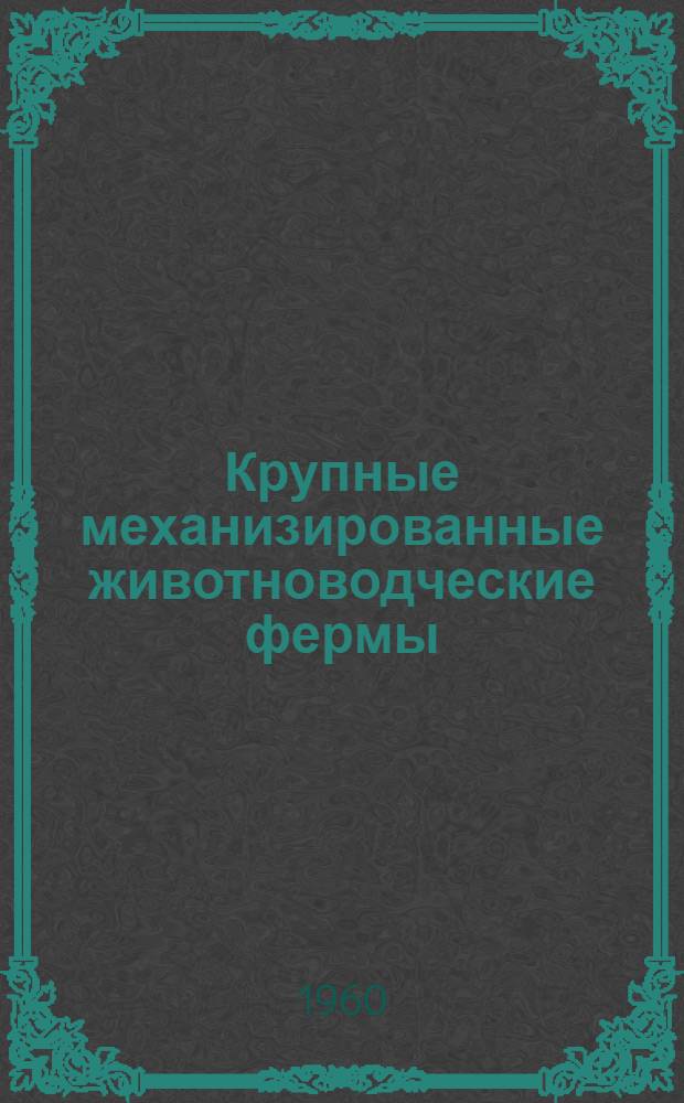 Крупные механизированные животноводческие фермы : Материалы Координационного совещания Комис. по животноводческим зданиям и сооружениям Секции сельских зданий и сооружений