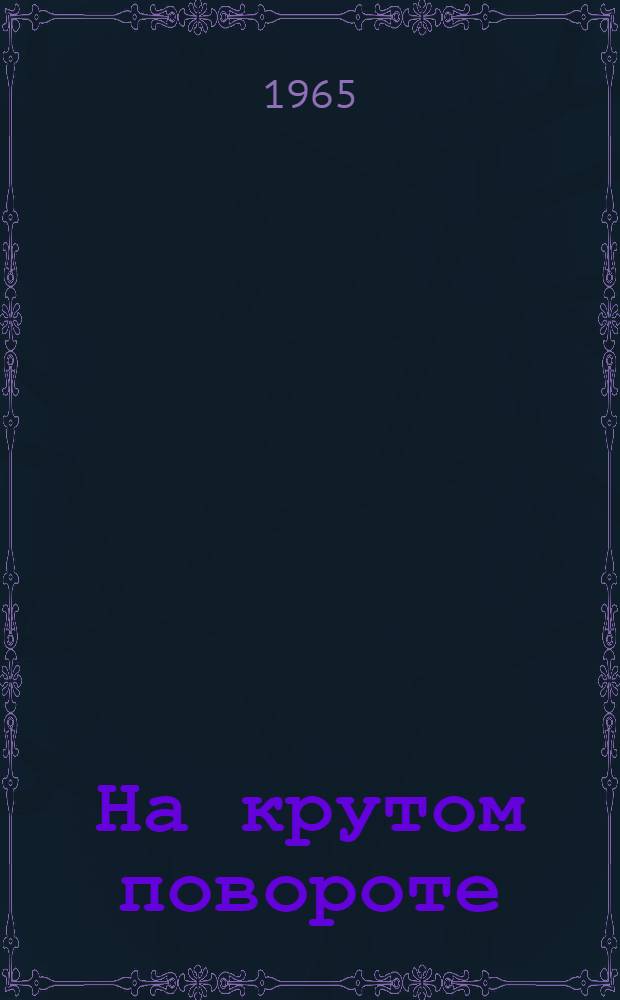 На крутом повороте : К возвращению В.И. Ленина в Россию в апр. 1917 г.