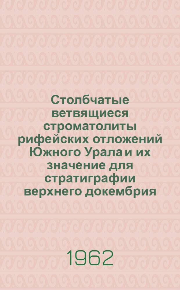 Столбчатые ветвящиеся строматолиты рифейских отложений Южного Урала и их значение для стратиграфии верхнего докембрия : Автореферат дис. на соискание учен. степени кандидата геол.-минералогич. наук