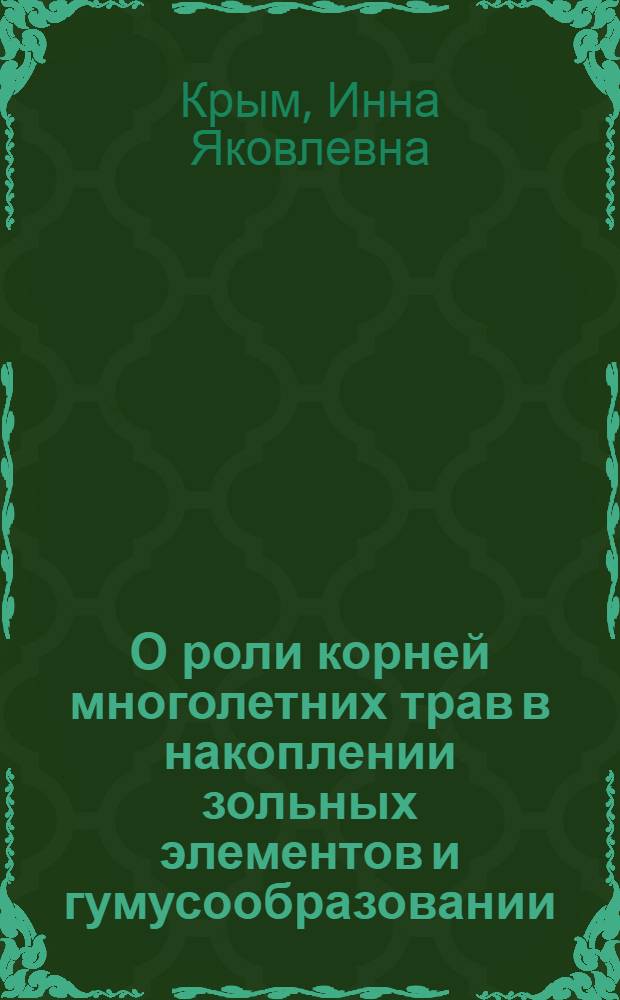 О роли корней многолетних трав в накоплении зольных элементов и гумусообразовании : (По материалам исследования некоторых лугов Вологод. обл.) : Автореферат дис. на соискание учен. степени кандидата с.-х. наук