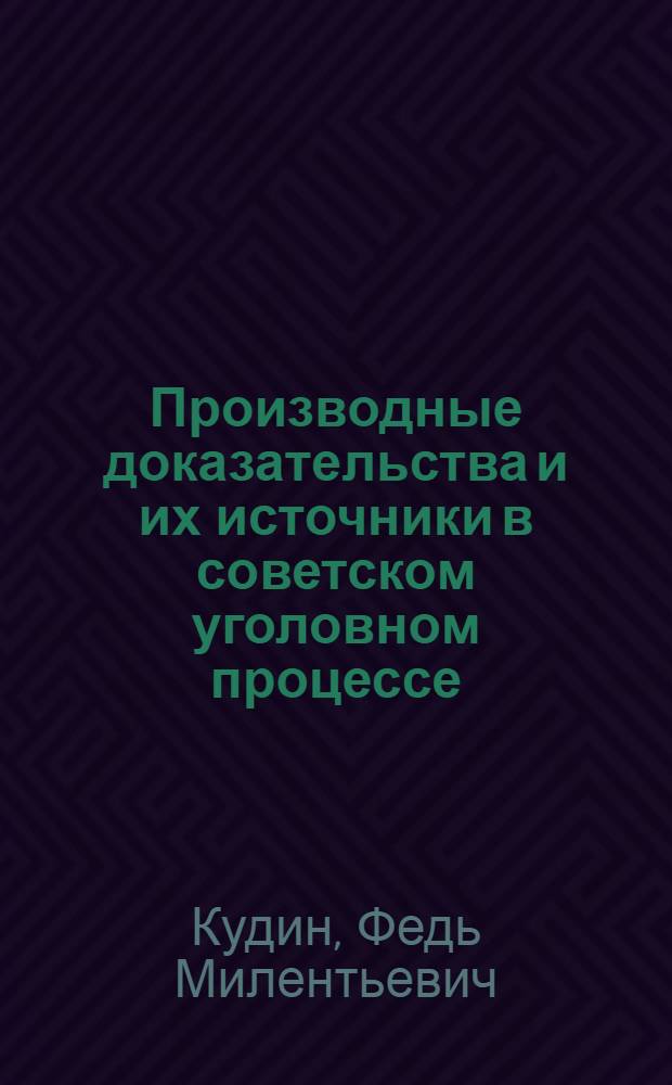 Производные доказательства и их источники в советском уголовном процессе : Автореферат дис. на соискание учен. степени канд. юрид. наук