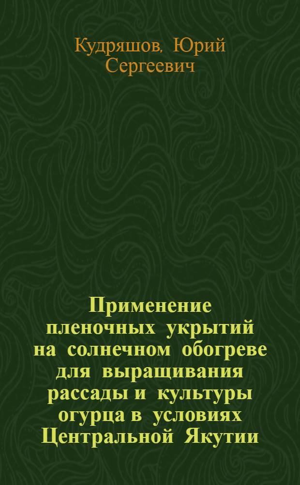 Применение пленочных укрытий на солнечном обогреве для выращивания рассады и культуры огурца в условиях Центральной Якутии : Автореферат дис. на соискание учен. степени кандидата с.-х. наук