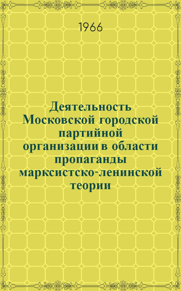 Деятельность Московской городской партийной организации в области пропаганды марксистско-ленинской теории (1962-1965 гг.) : Автореферат дис. на соискание учен. степени канд. ист. наук
