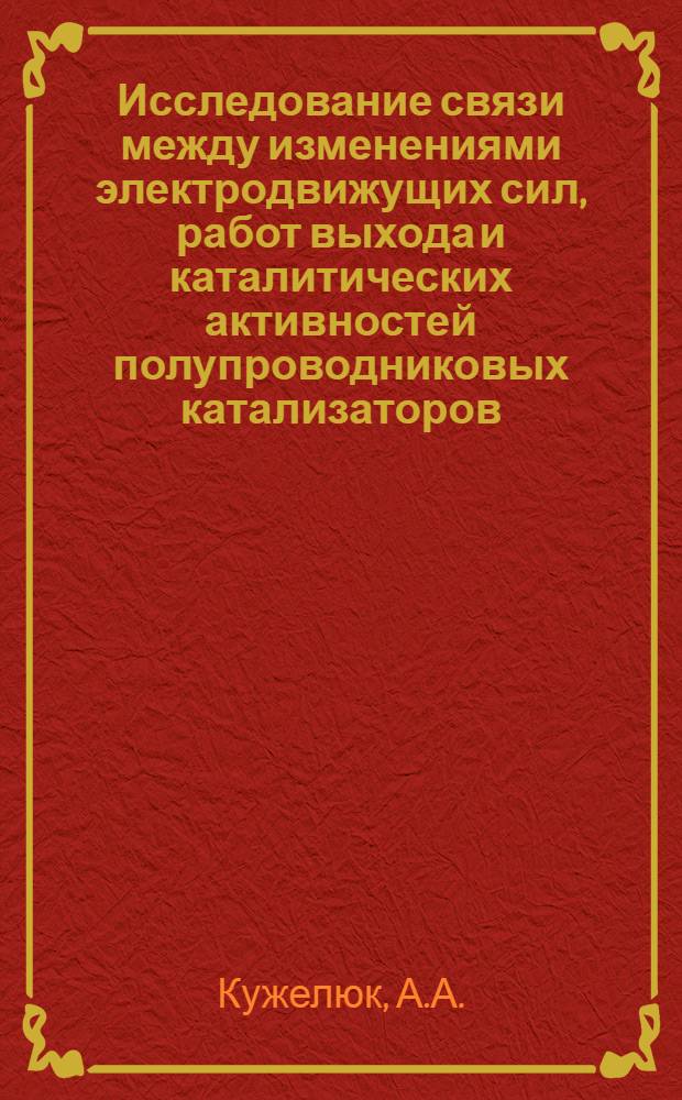 Исследование связи между изменениями электродвижущих сил, работ выхода и каталитических активностей полупроводниковых катализаторов : Автореферат дис. на соискание учен. степени кандидата физ.-мат. наук