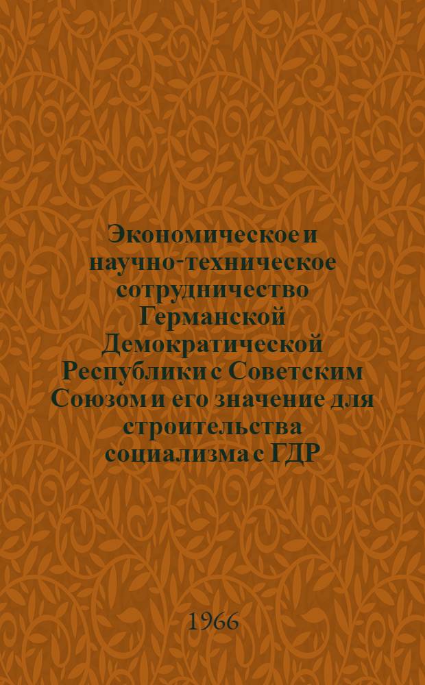 Экономическое и научно-техническое сотрудничество Германской Демократической Республики с Советским Союзом и его значение для строительства социализма с ГДР : Автореферат на соискание учен. степени канд. экон. наук