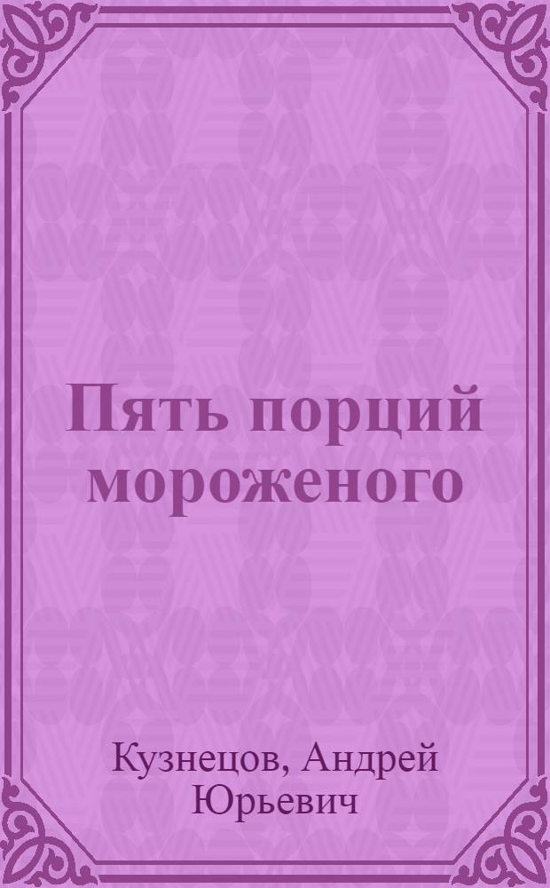 Пять порций мороженого : Повесть для театра в 2 ч
