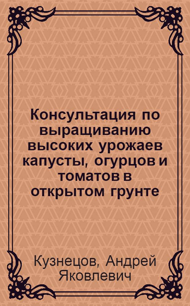 Консультация по выращиванию высоких урожаев капусты, огурцов и томатов в открытом грунте