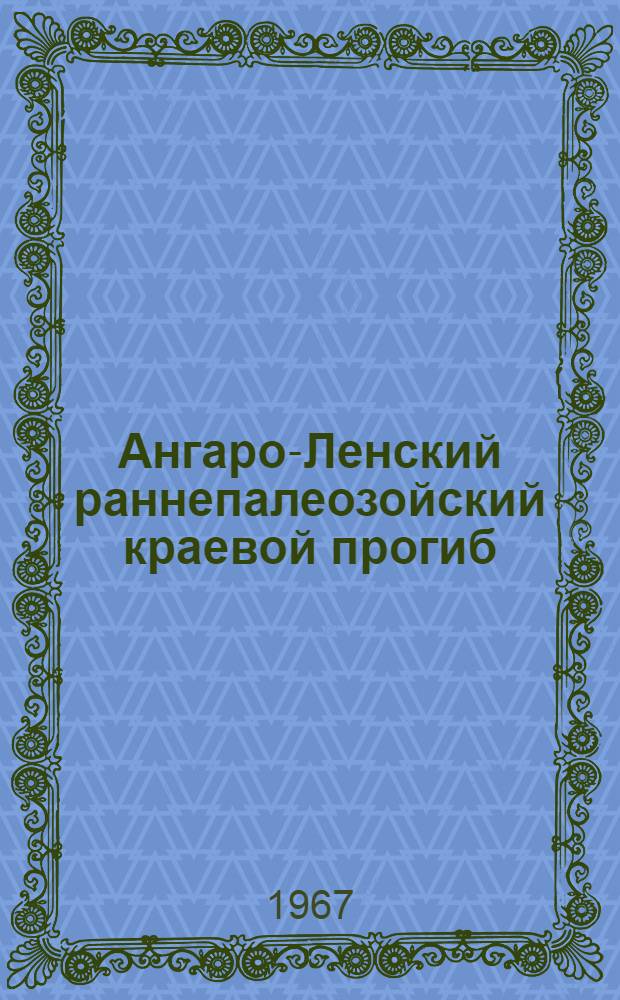 Ангаро-Ленский раннепалеозойский краевой прогиб : (Геол. строение, полезные ископаемые; сравнит. характеристика с другими краевыми прогибами) : Автореферат дис. на соискание учен. степени д-ра геол.-минерал. наук