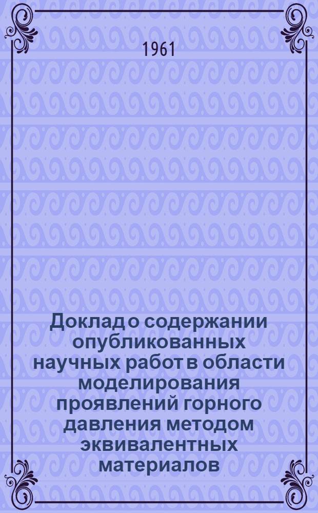 Доклад о содержании опубликованных научных работ в области моделирования проявлений горного давления методом эквивалентных материалов : Работы представлены на соискание учен. степени доктора техн. наук