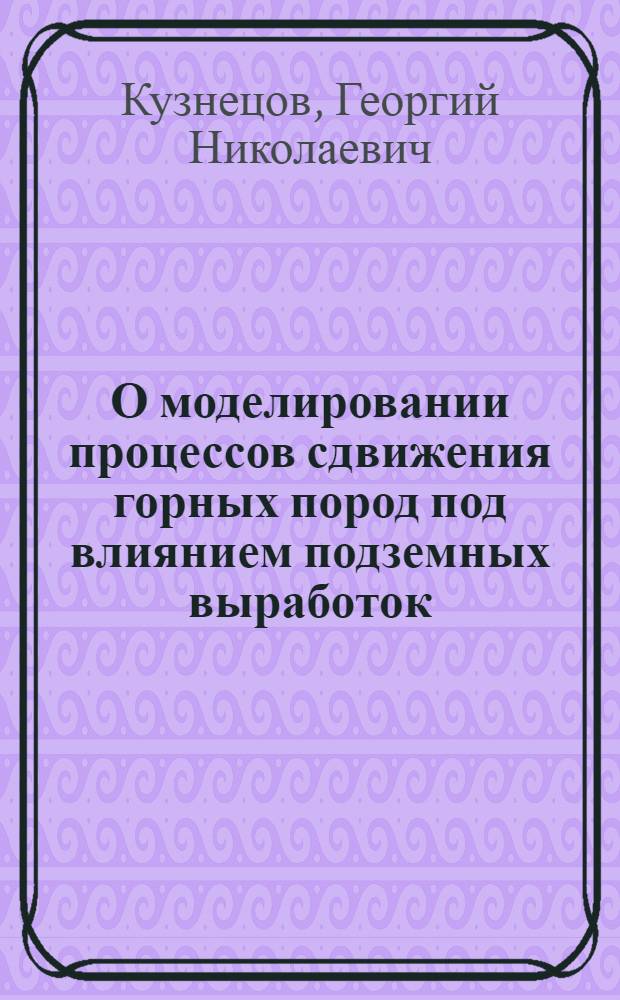 О моделировании процессов сдвижения горных пород под влиянием подземных выработок : Краткое содерж. доклада на конференции в Донбассе