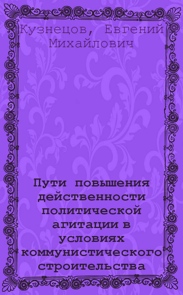 Пути повышения действенности политической агитации в условиях коммунистического строительства : Автореферат дис. на соискание ученой степени кандидата исторических наук